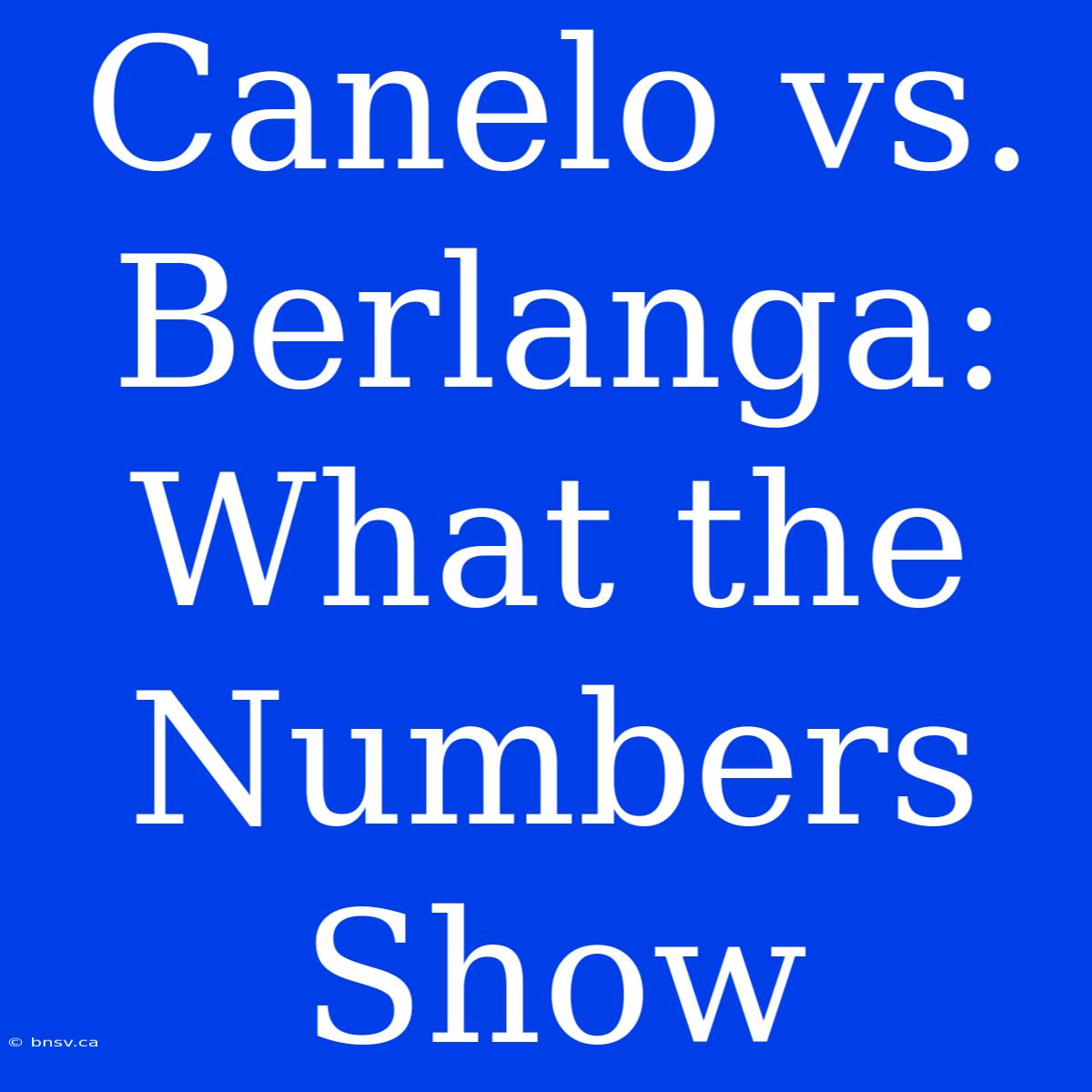 Canelo Vs. Berlanga: What The Numbers Show