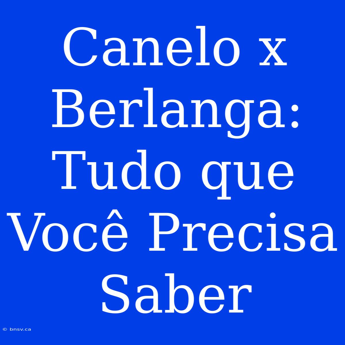 Canelo X Berlanga: Tudo Que Você Precisa Saber