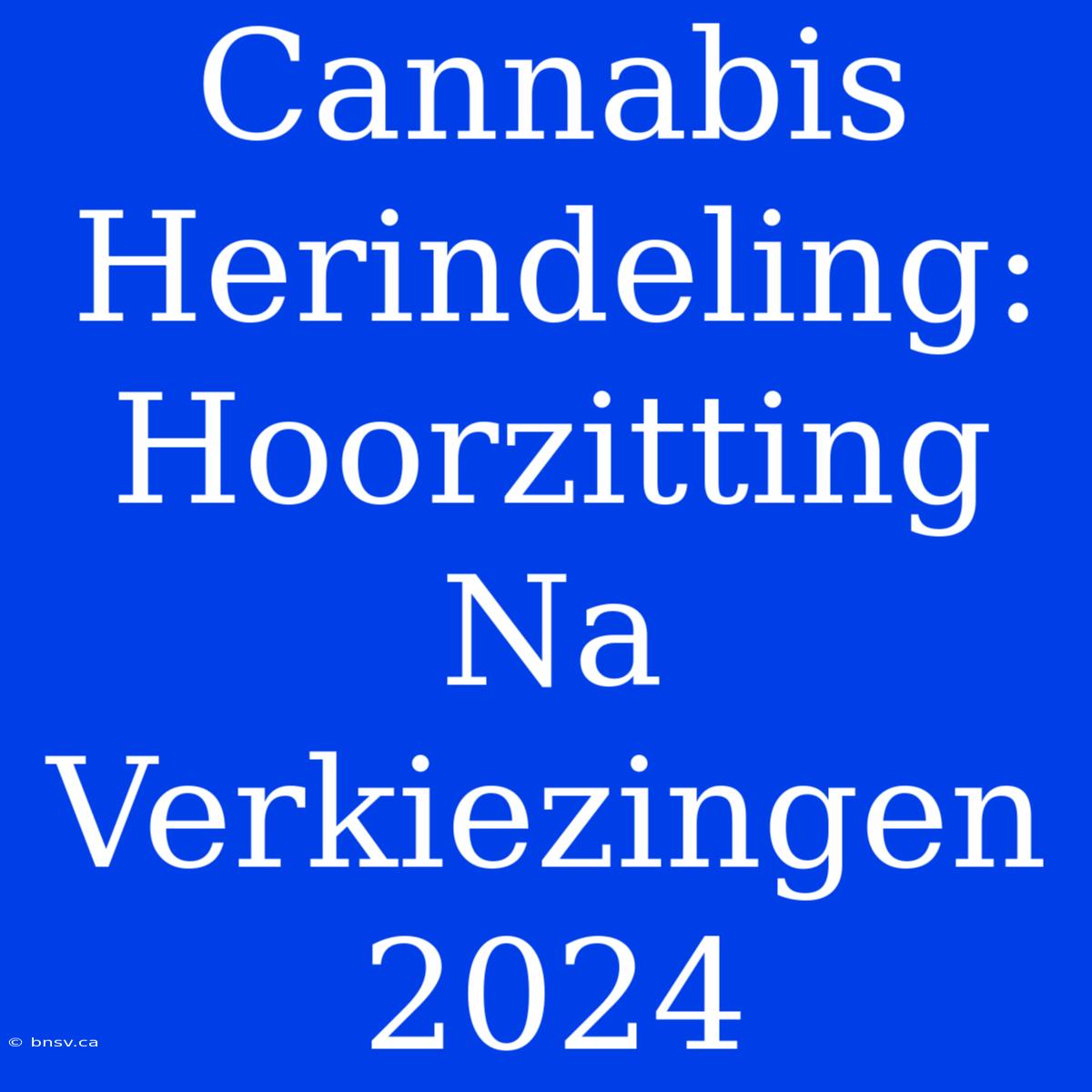 Cannabis Herindeling: Hoorzitting Na Verkiezingen 2024