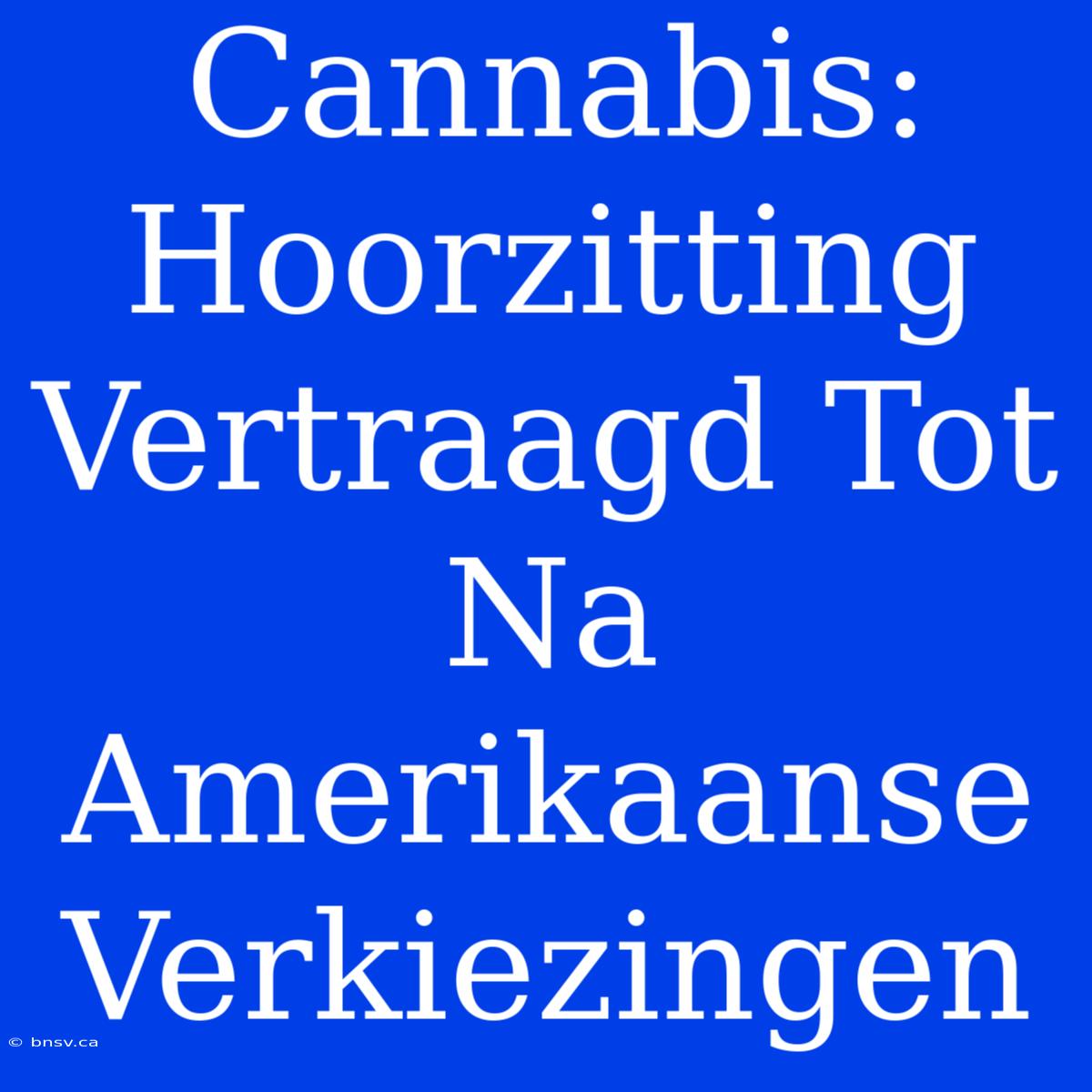 Cannabis: Hoorzitting Vertraagd Tot Na Amerikaanse Verkiezingen