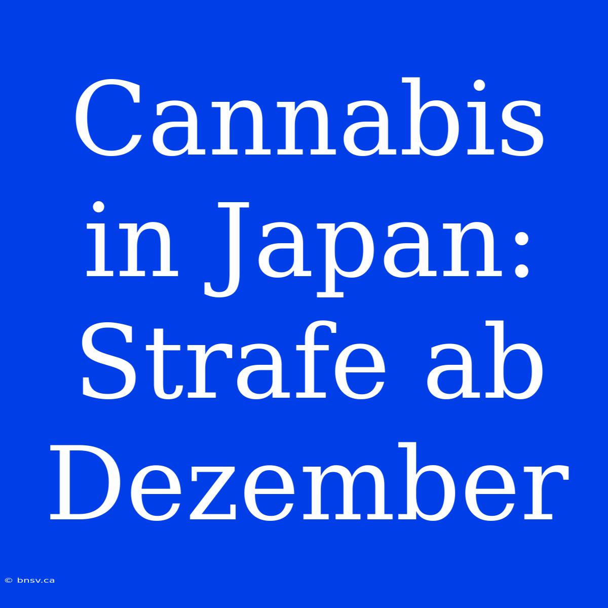 Cannabis In Japan: Strafe Ab Dezember