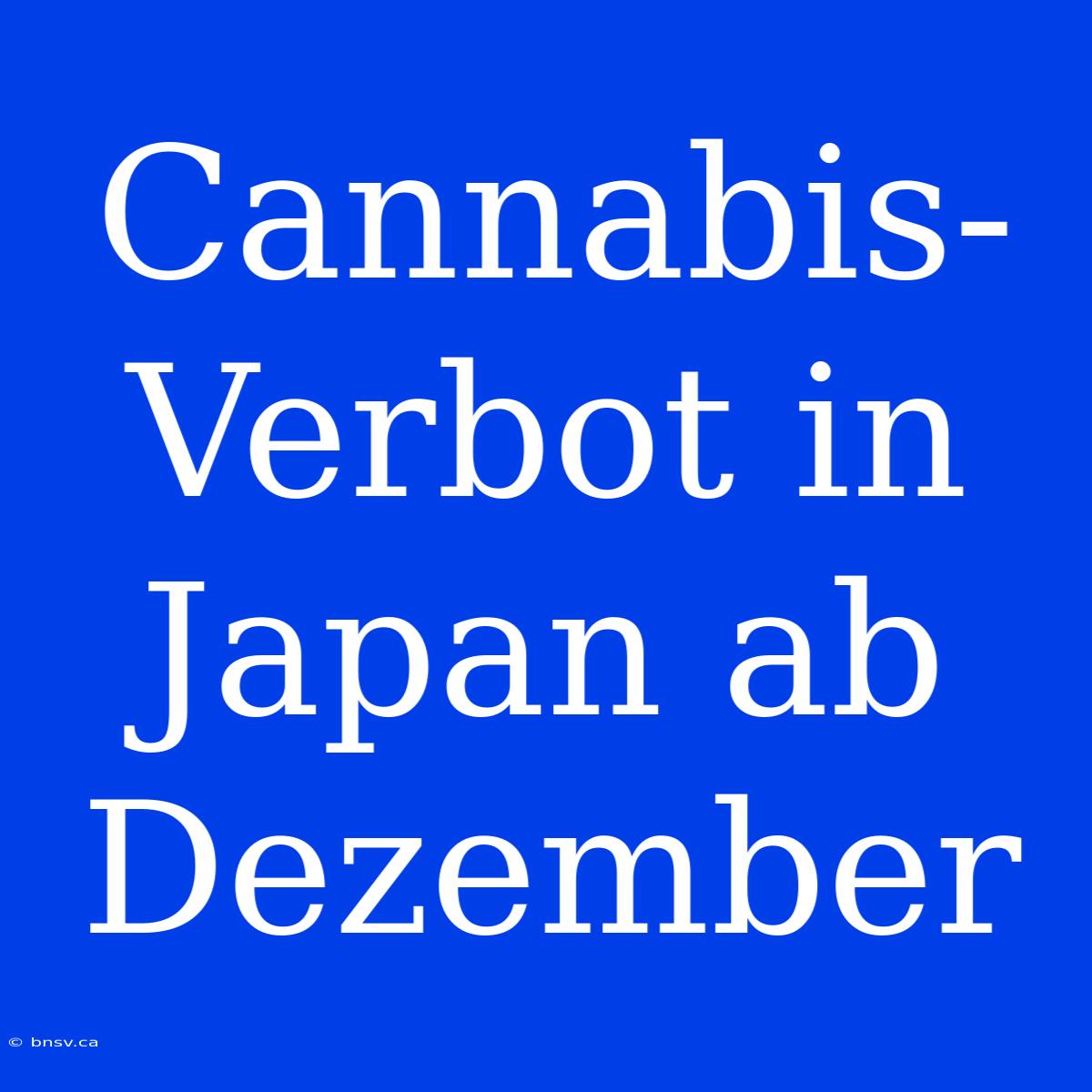 Cannabis-Verbot In Japan Ab Dezember