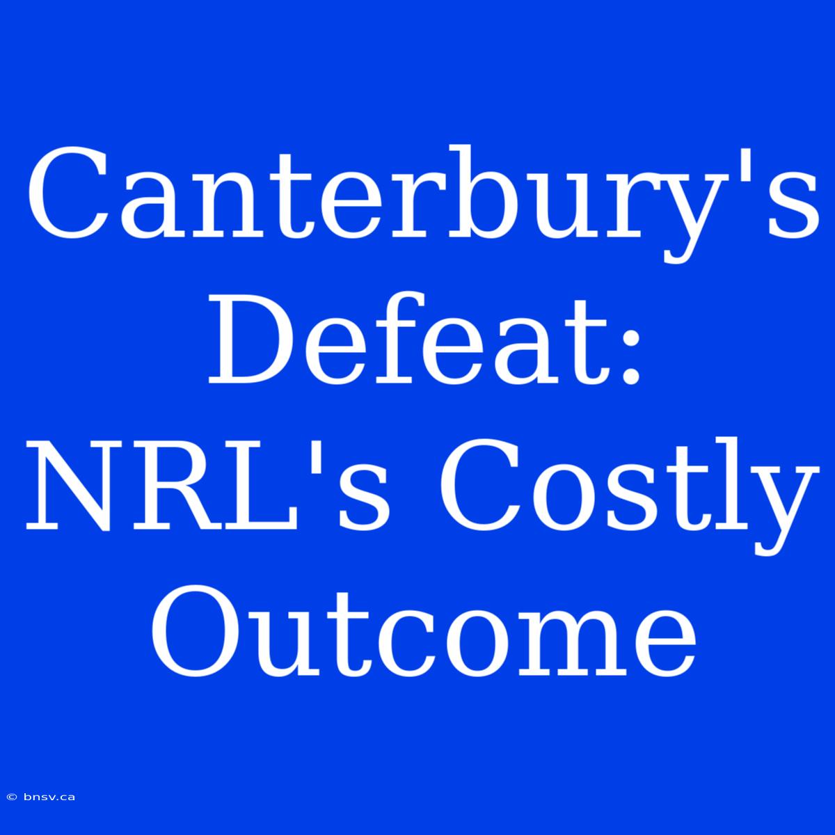 Canterbury's Defeat: NRL's Costly Outcome