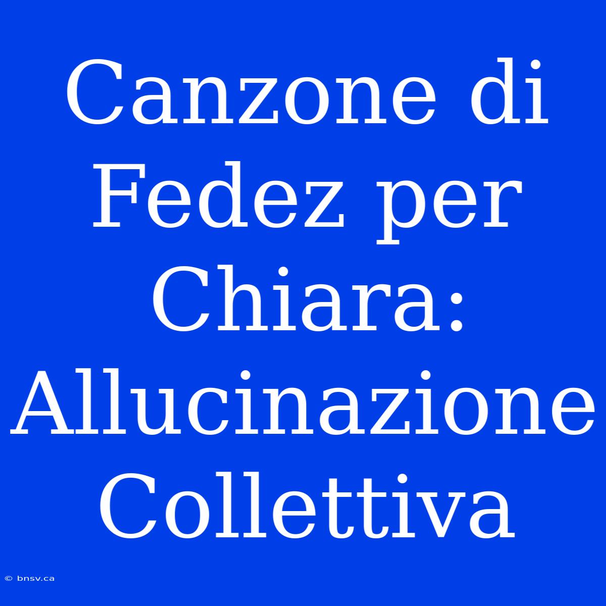 Canzone Di Fedez Per Chiara: Allucinazione Collettiva