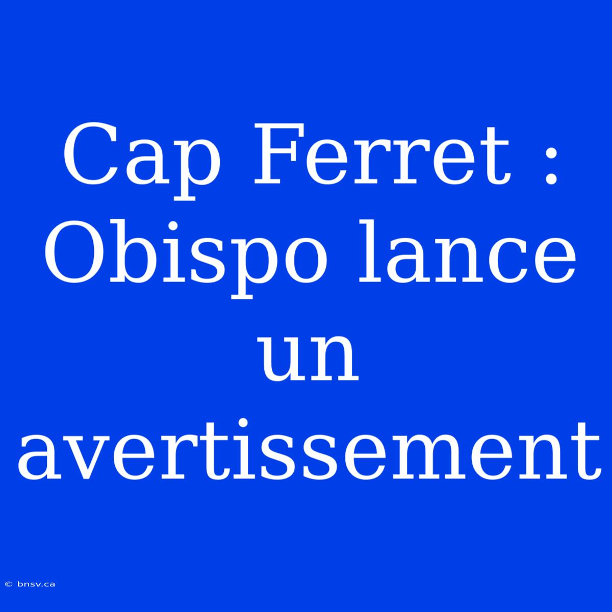 Cap Ferret : Obispo Lance Un Avertissement