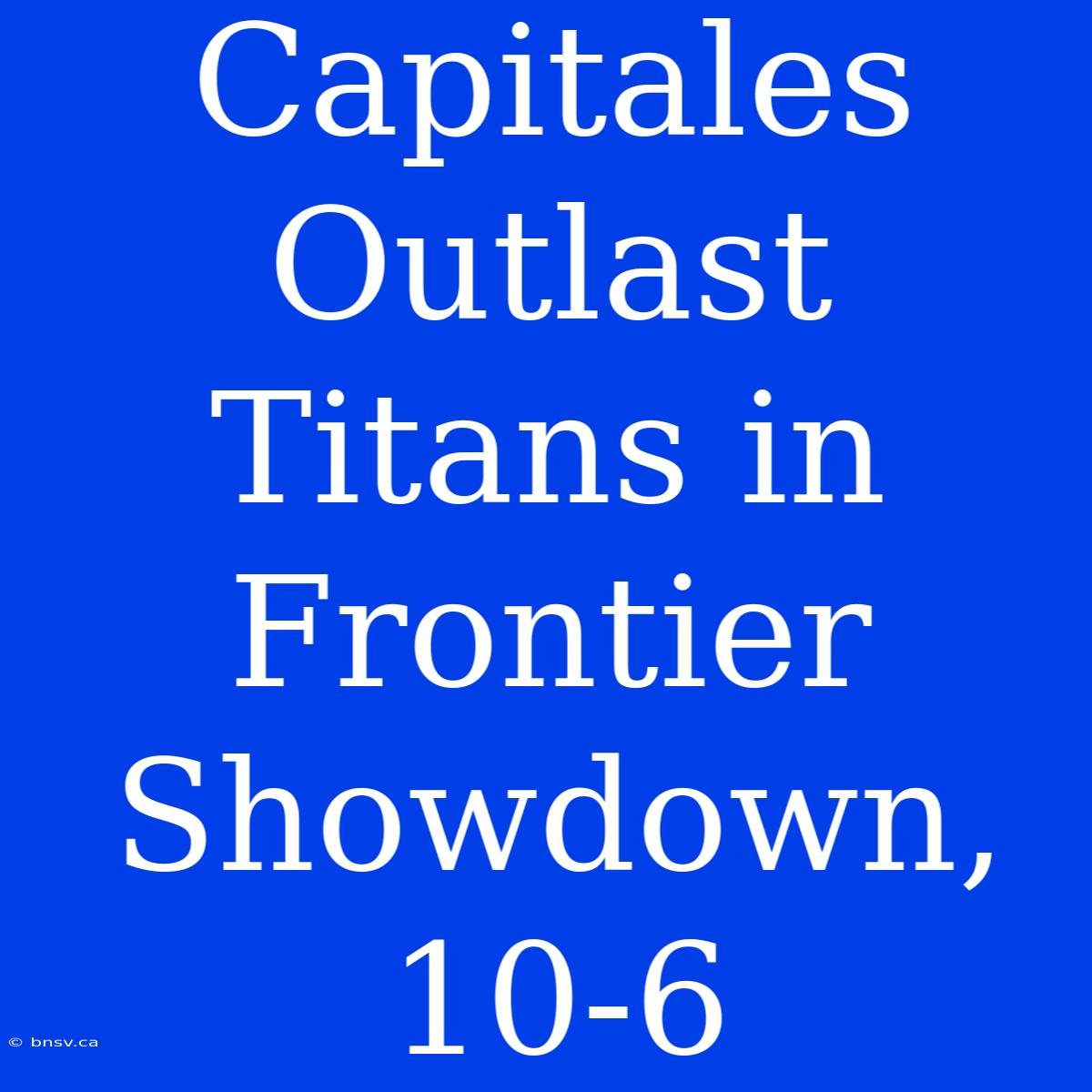 Capitales Outlast Titans In Frontier Showdown, 10-6