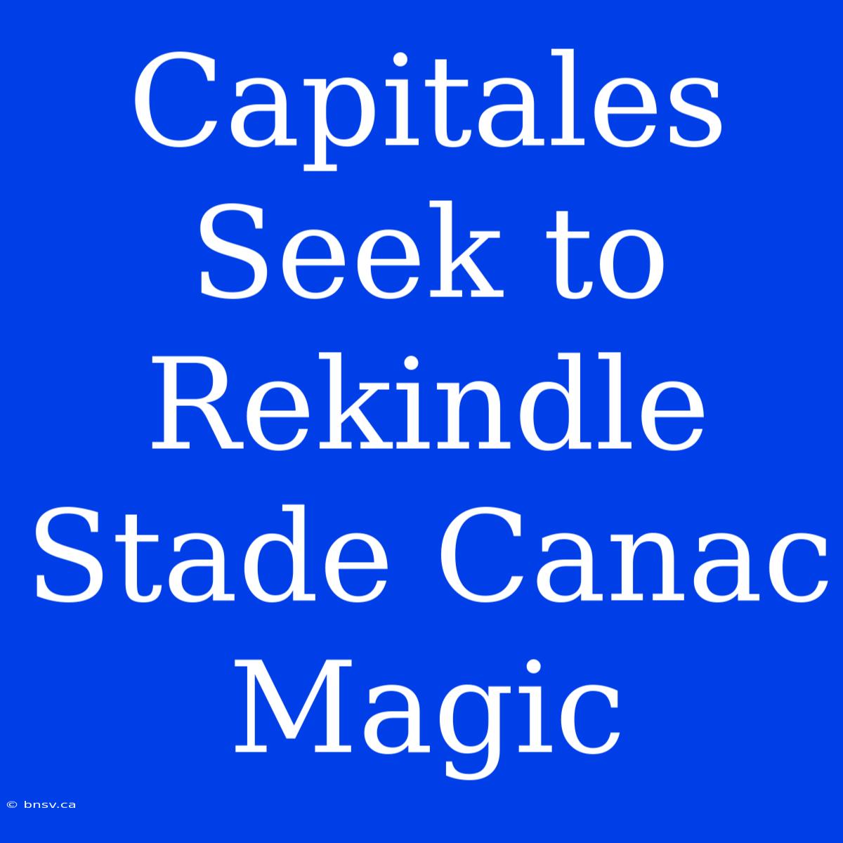 Capitales Seek To Rekindle Stade Canac Magic