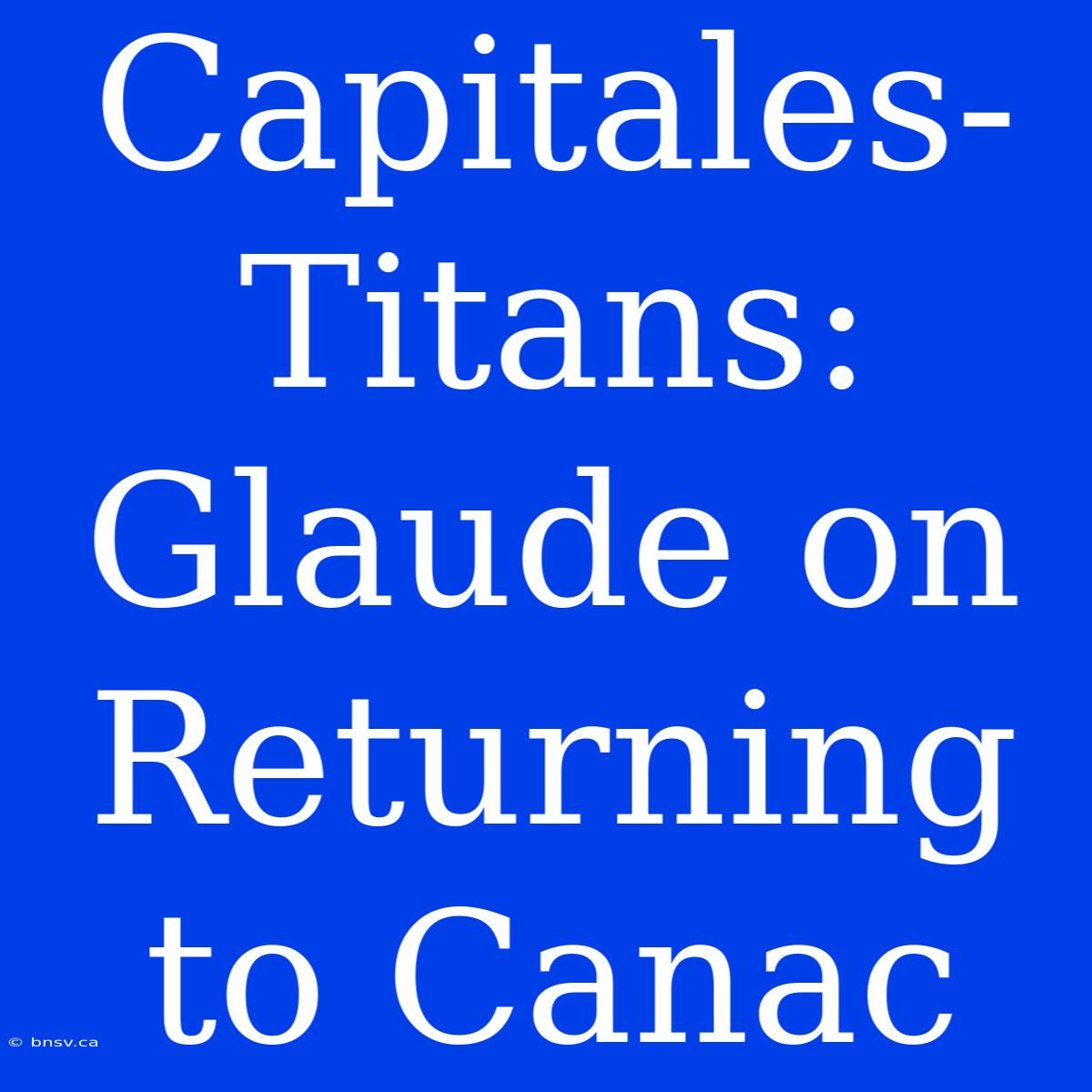 Capitales-Titans: Glaude On Returning To Canac