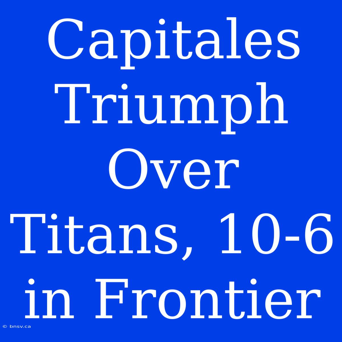 Capitales Triumph Over Titans, 10-6 In Frontier