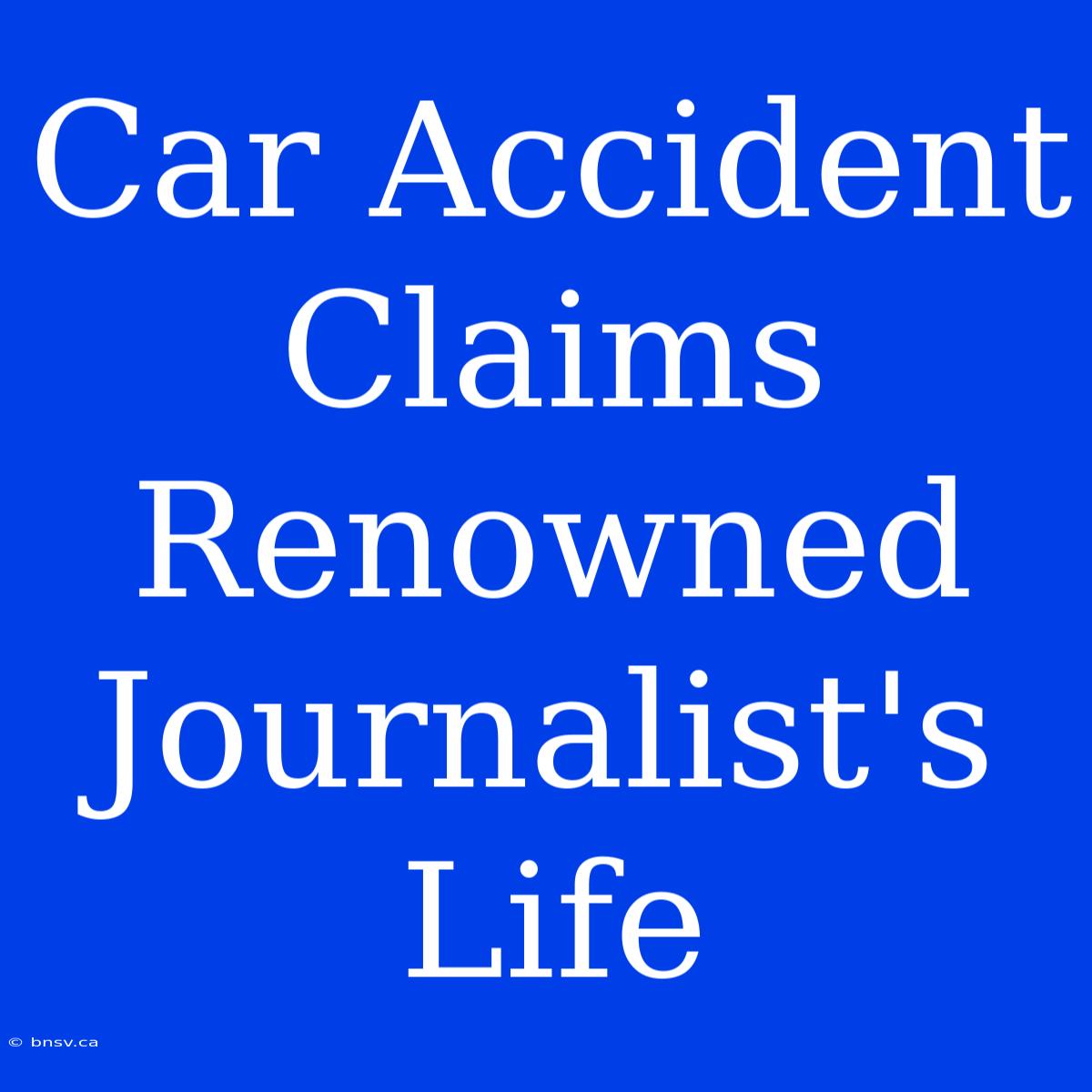 Car Accident Claims Renowned Journalist's Life