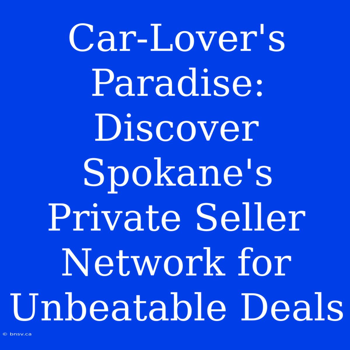 Car-Lover's Paradise: Discover Spokane's Private Seller Network For Unbeatable Deals