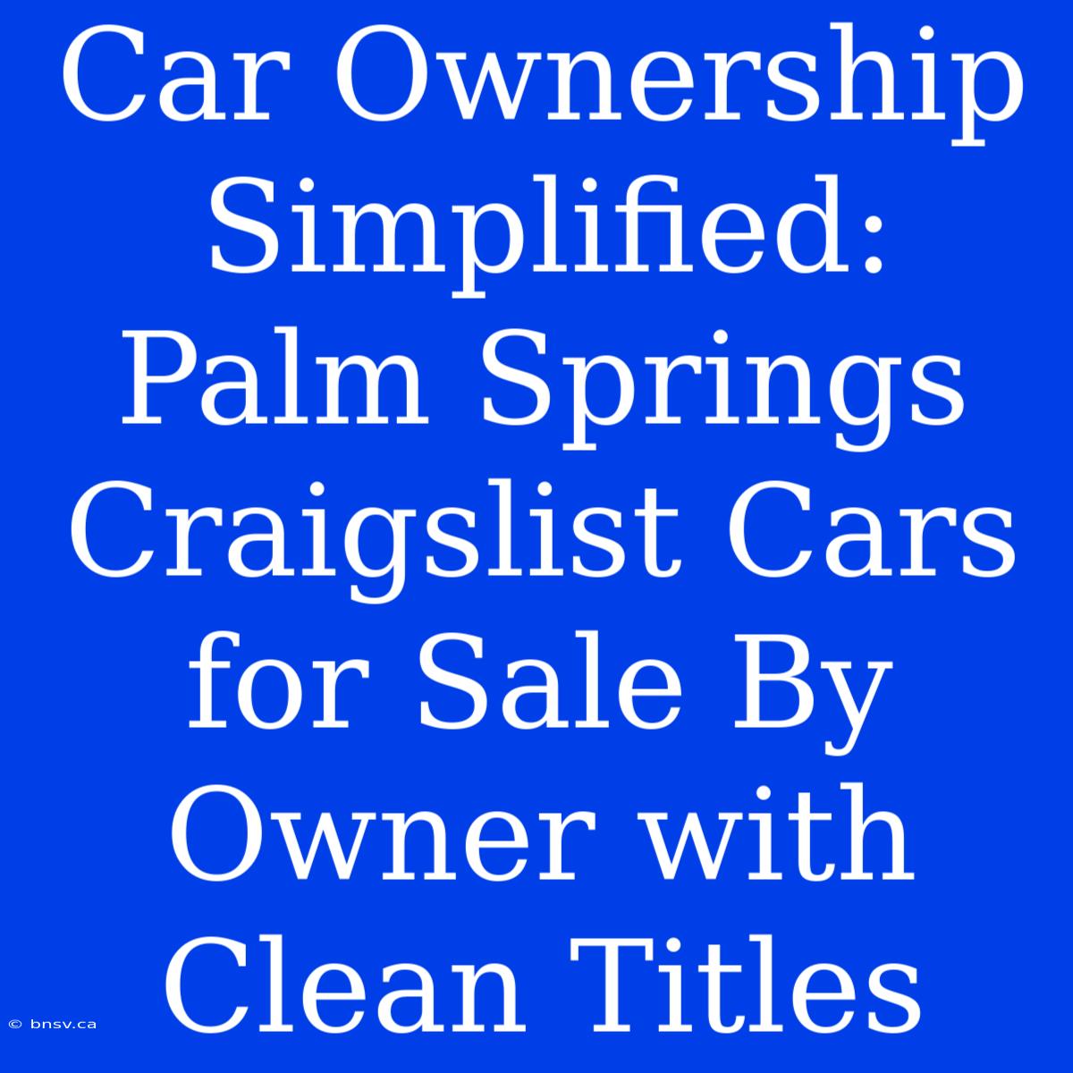 Car Ownership Simplified: Palm Springs Craigslist Cars For Sale By Owner With Clean Titles