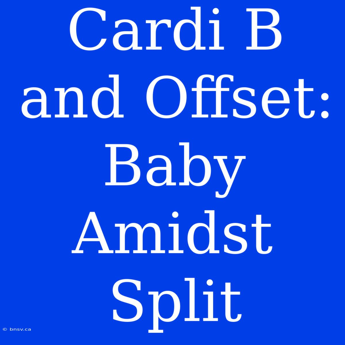 Cardi B And Offset: Baby Amidst Split