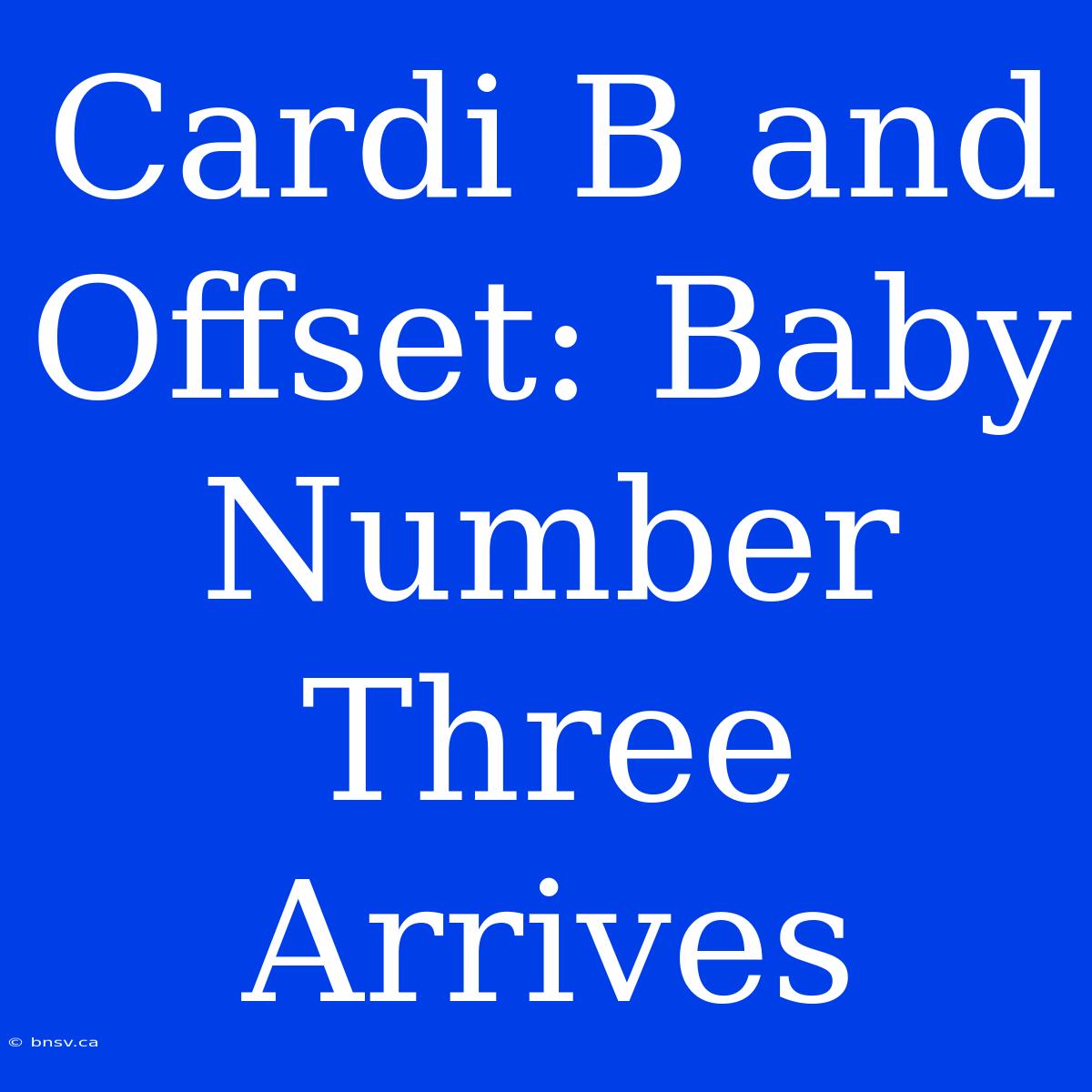 Cardi B And Offset: Baby Number Three Arrives