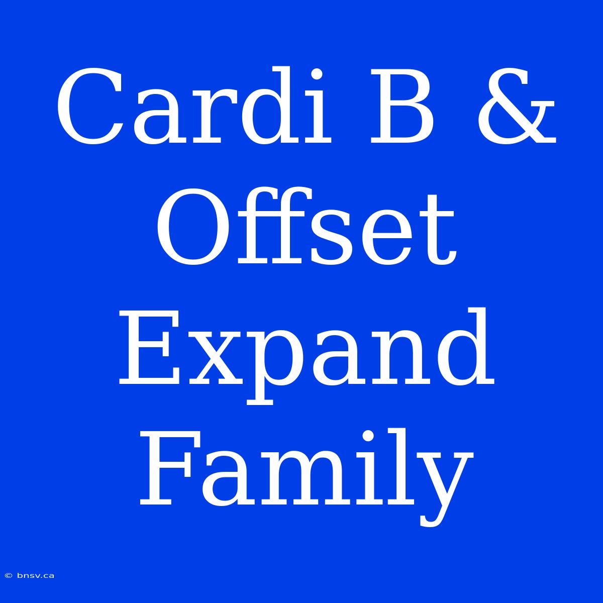 Cardi B & Offset Expand Family