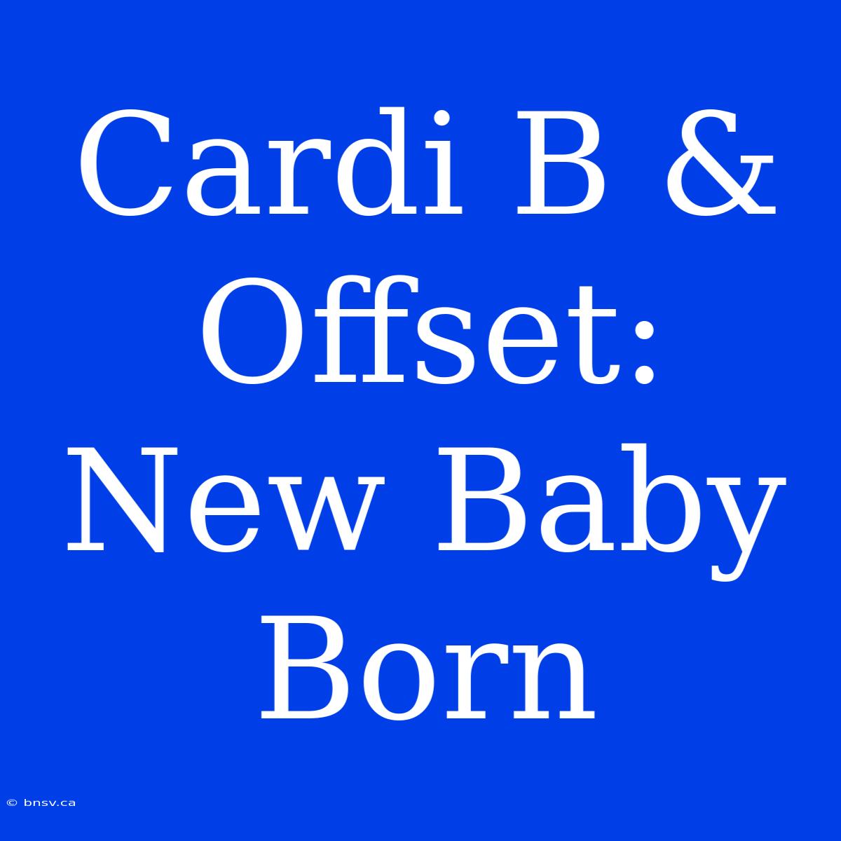 Cardi B & Offset: New Baby Born