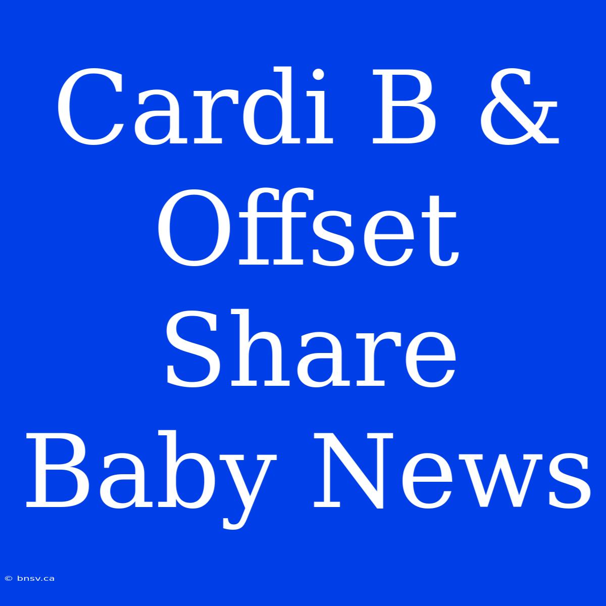 Cardi B & Offset Share Baby News