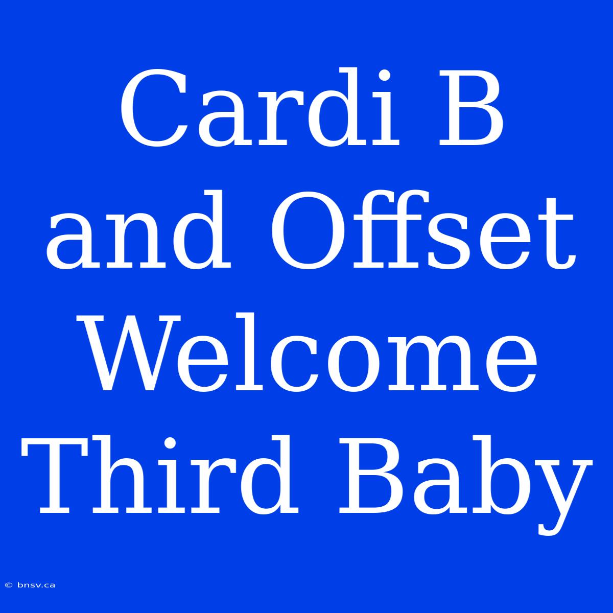 Cardi B And Offset Welcome Third Baby