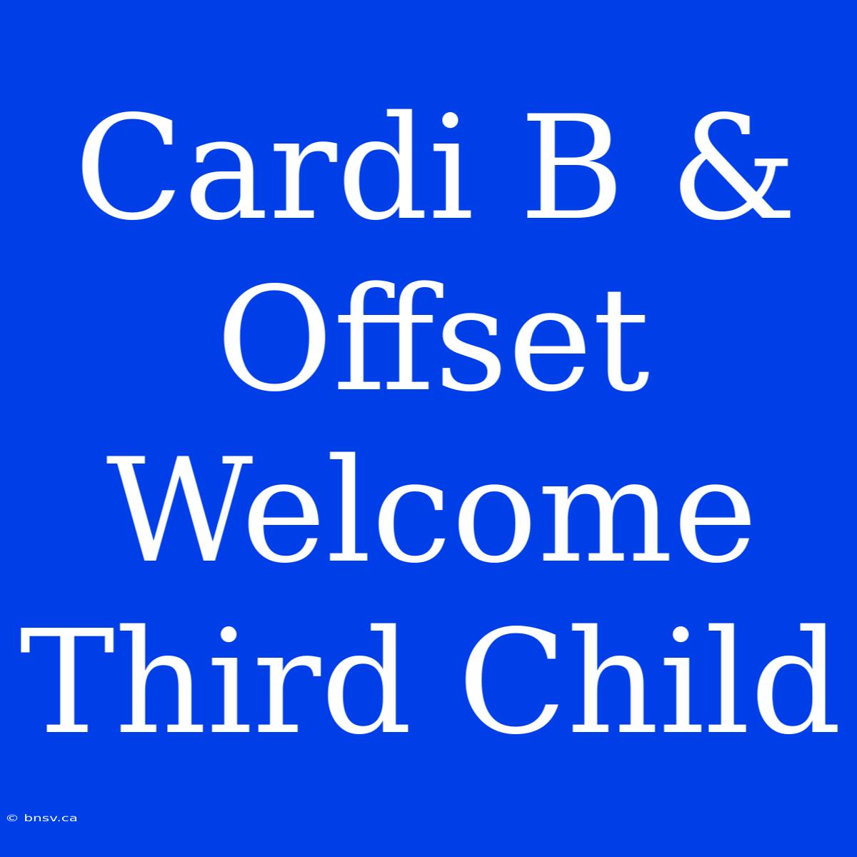 Cardi B & Offset Welcome Third Child