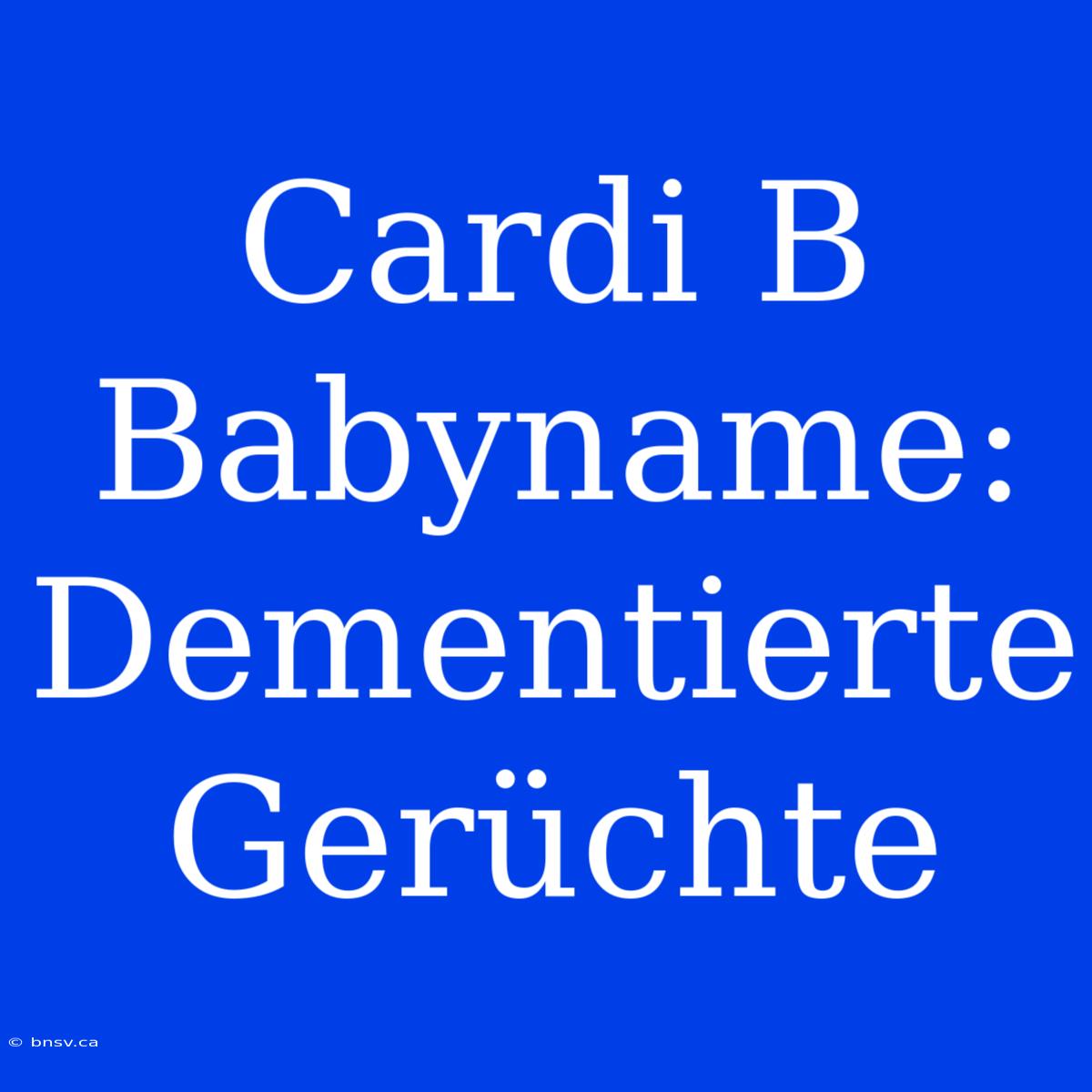 Cardi B Babyname: Dementierte Gerüchte