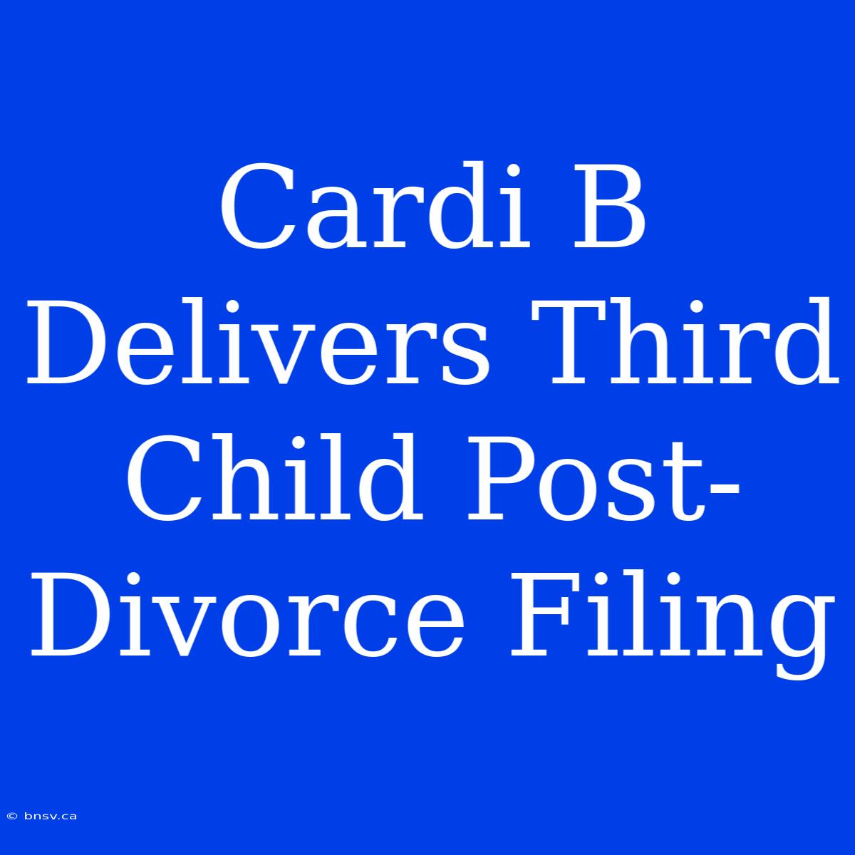 Cardi B Delivers Third Child Post-Divorce Filing