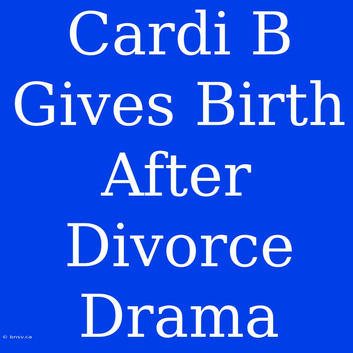 Cardi B Gives Birth After Divorce Drama