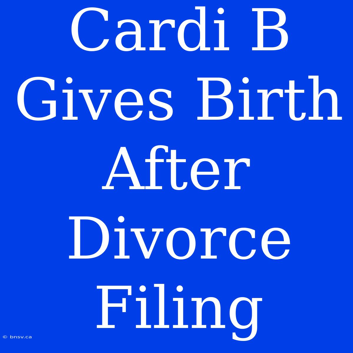 Cardi B Gives Birth After Divorce Filing