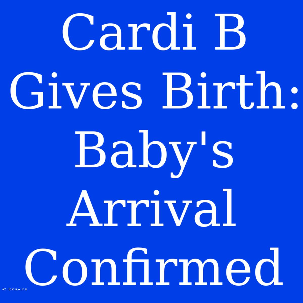 Cardi B Gives Birth: Baby's Arrival Confirmed