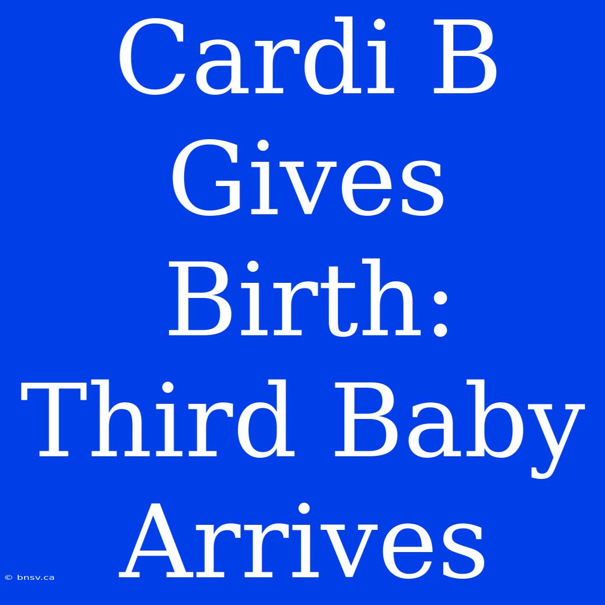 Cardi B Gives Birth: Third Baby Arrives