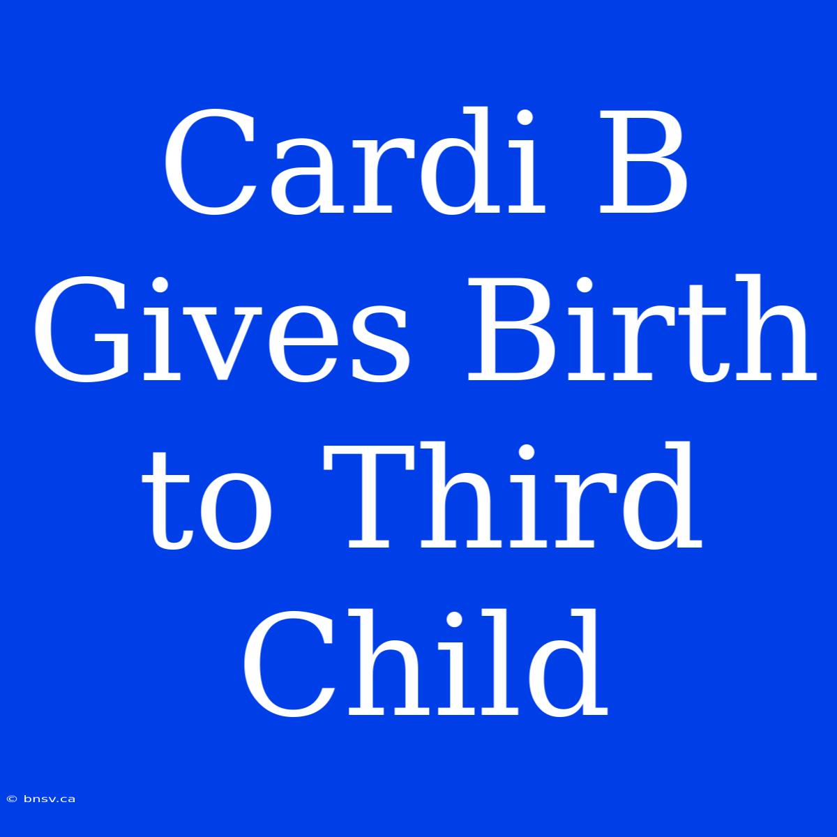 Cardi B Gives Birth To Third Child