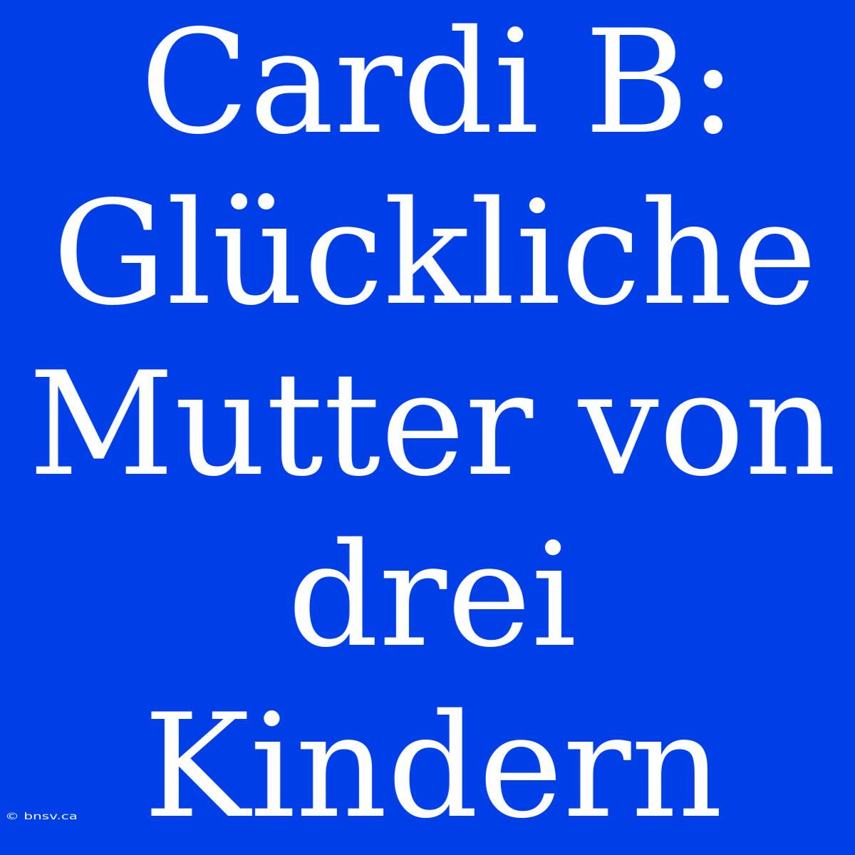 Cardi B: Glückliche Mutter Von Drei Kindern