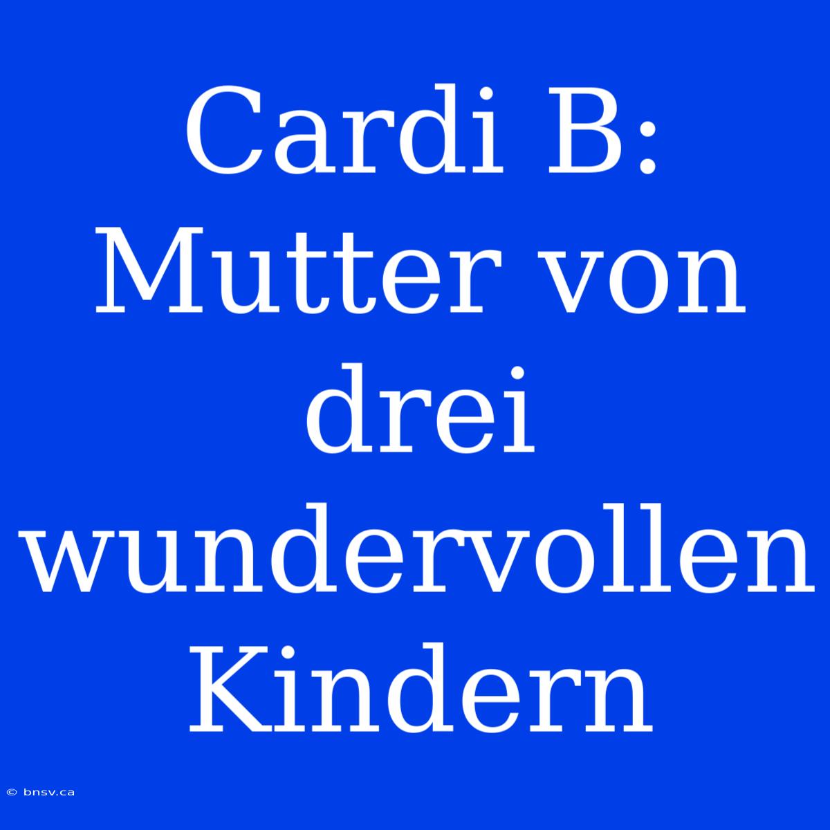 Cardi B: Mutter Von Drei Wundervollen Kindern