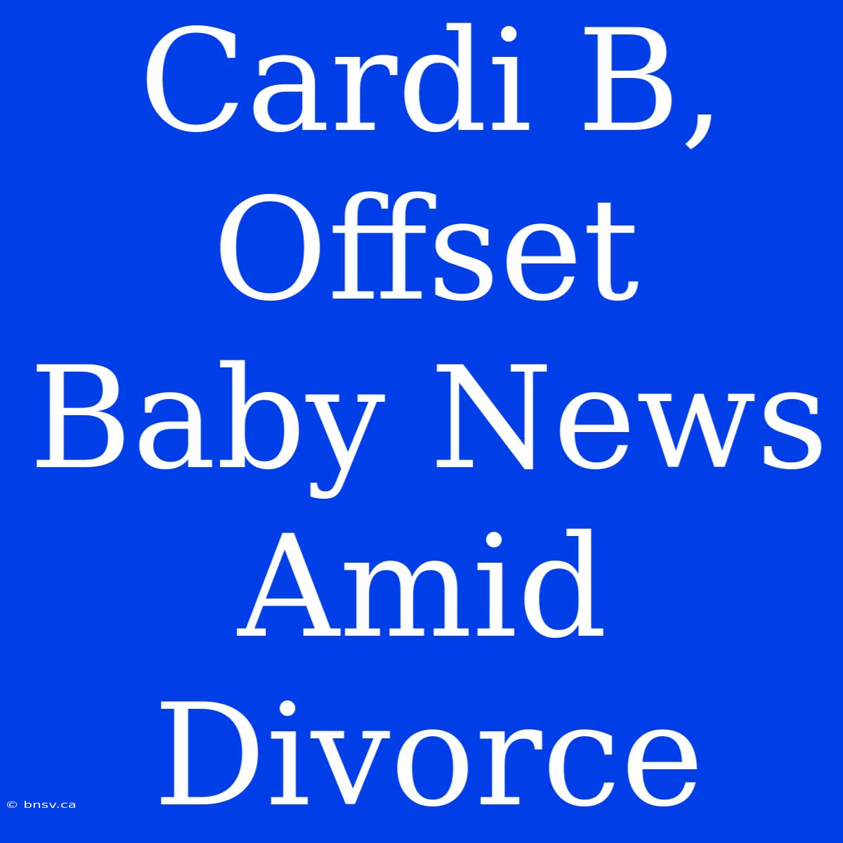 Cardi B, Offset Baby News Amid Divorce