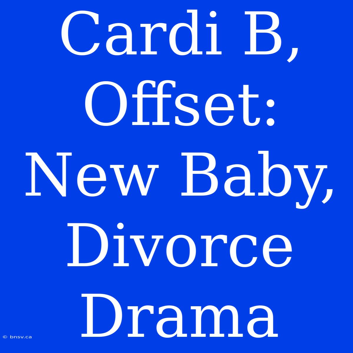 Cardi B, Offset: New Baby, Divorce Drama