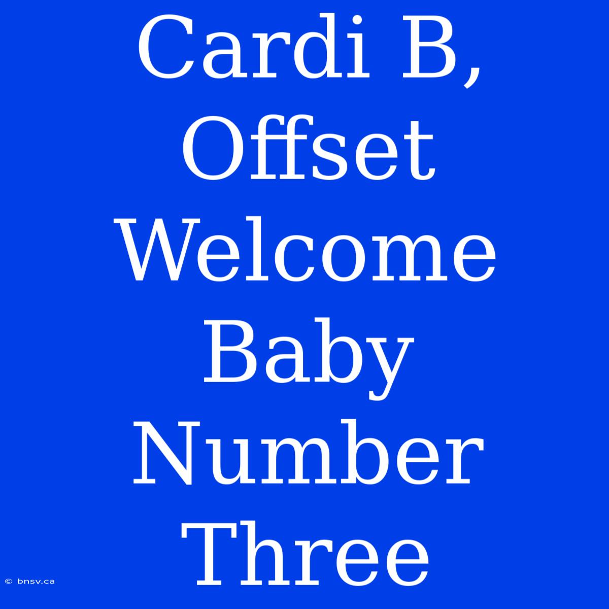 Cardi B, Offset Welcome Baby Number Three