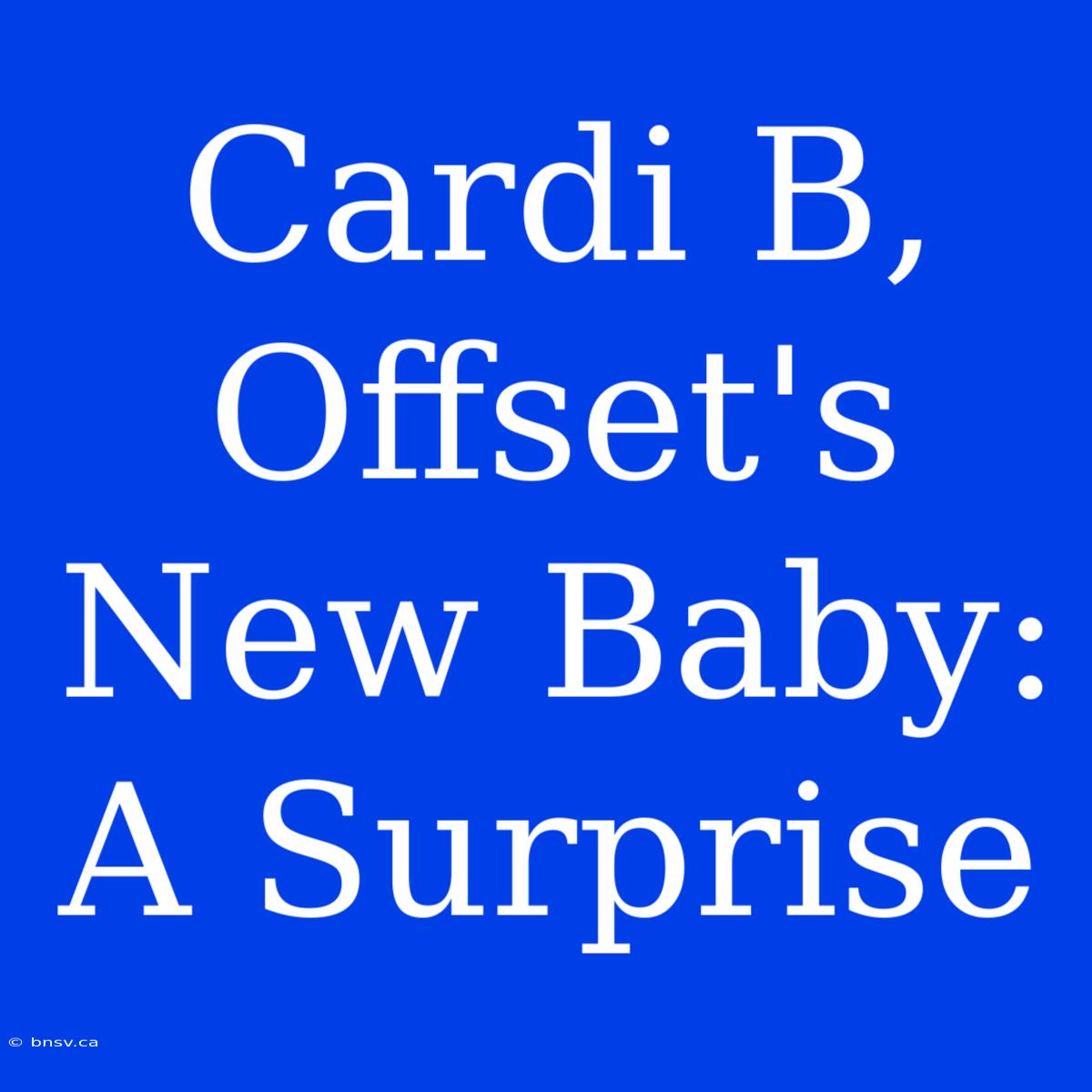 Cardi B, Offset's New Baby: A Surprise