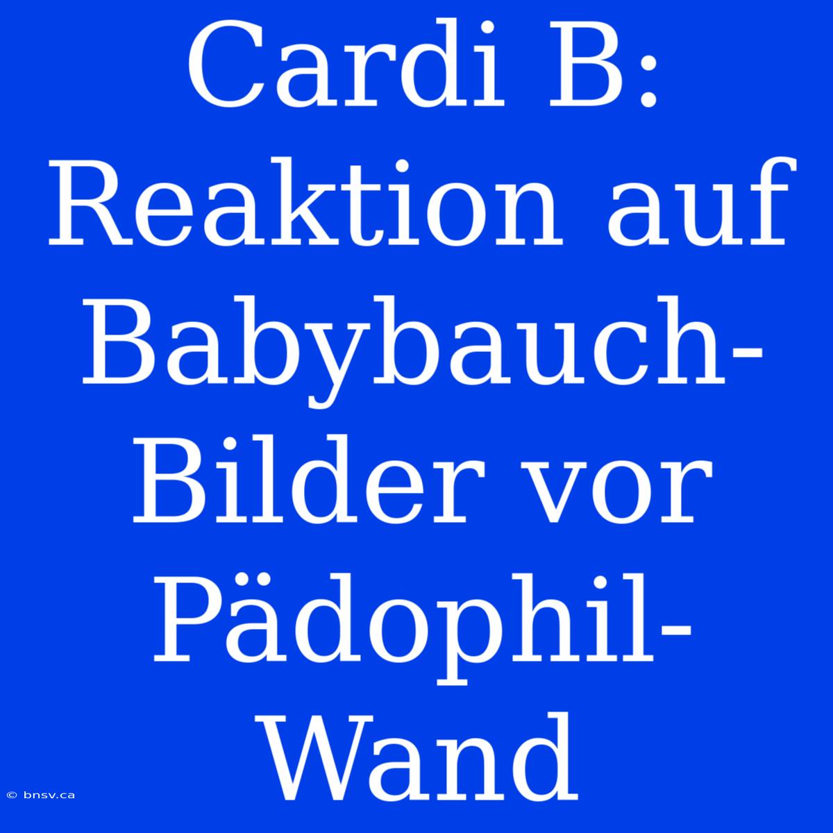 Cardi B: Reaktion Auf Babybauch-Bilder Vor Pädophil-Wand