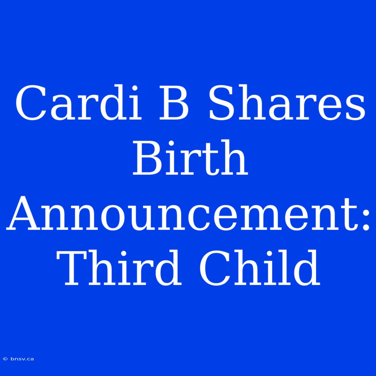 Cardi B Shares Birth Announcement: Third Child