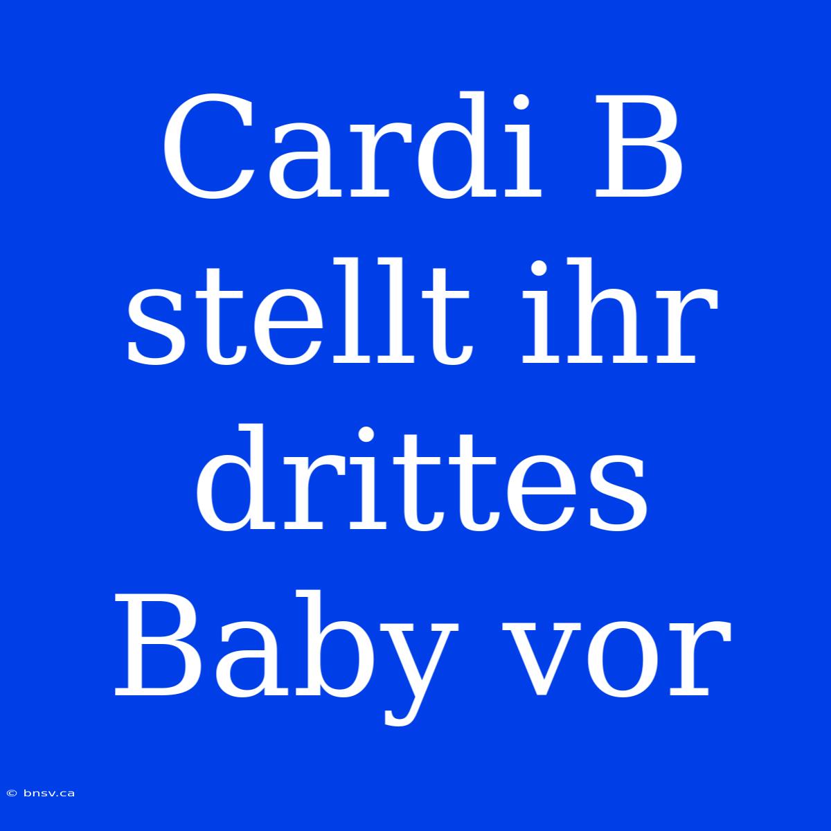 Cardi B Stellt Ihr Drittes Baby Vor