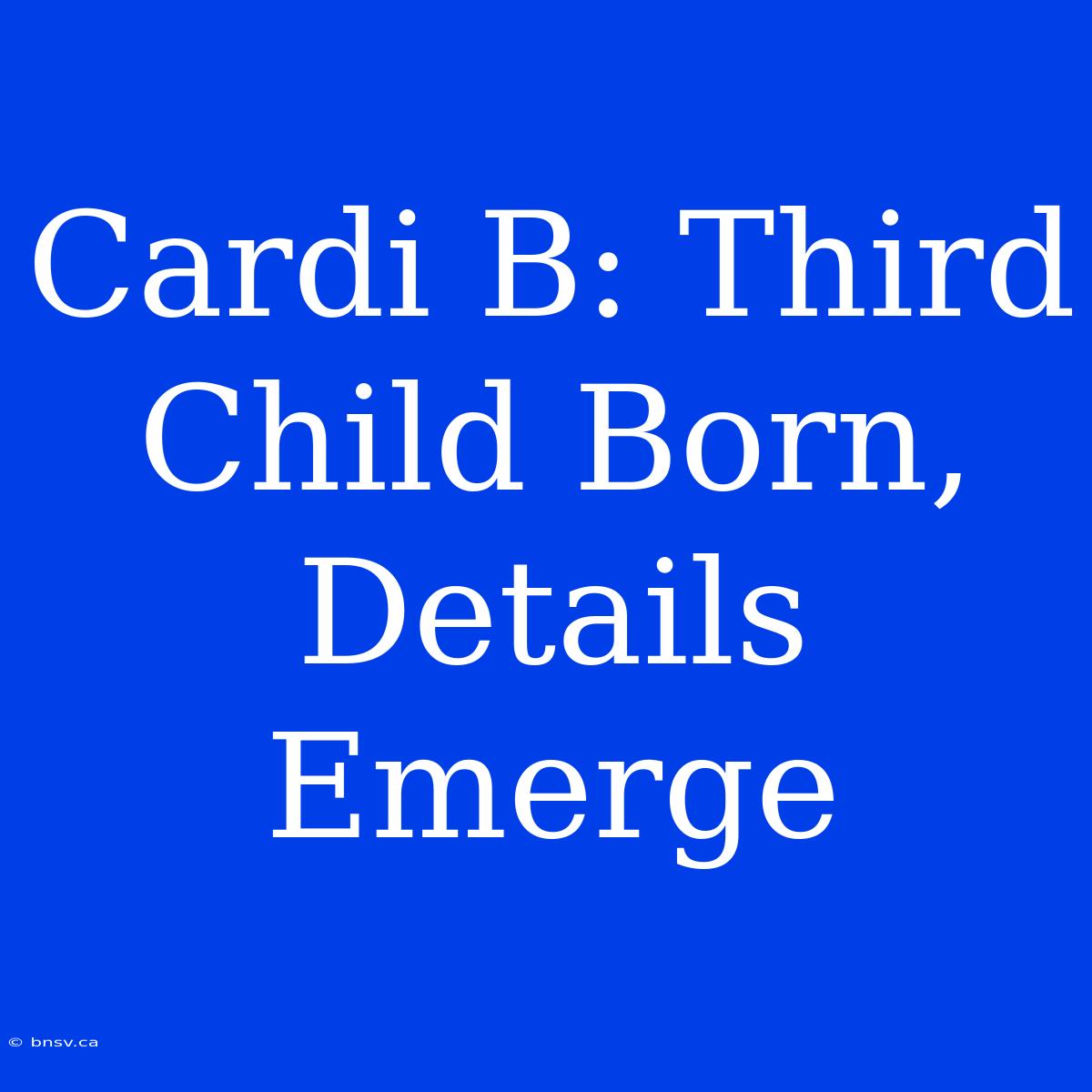 Cardi B: Third Child Born, Details Emerge