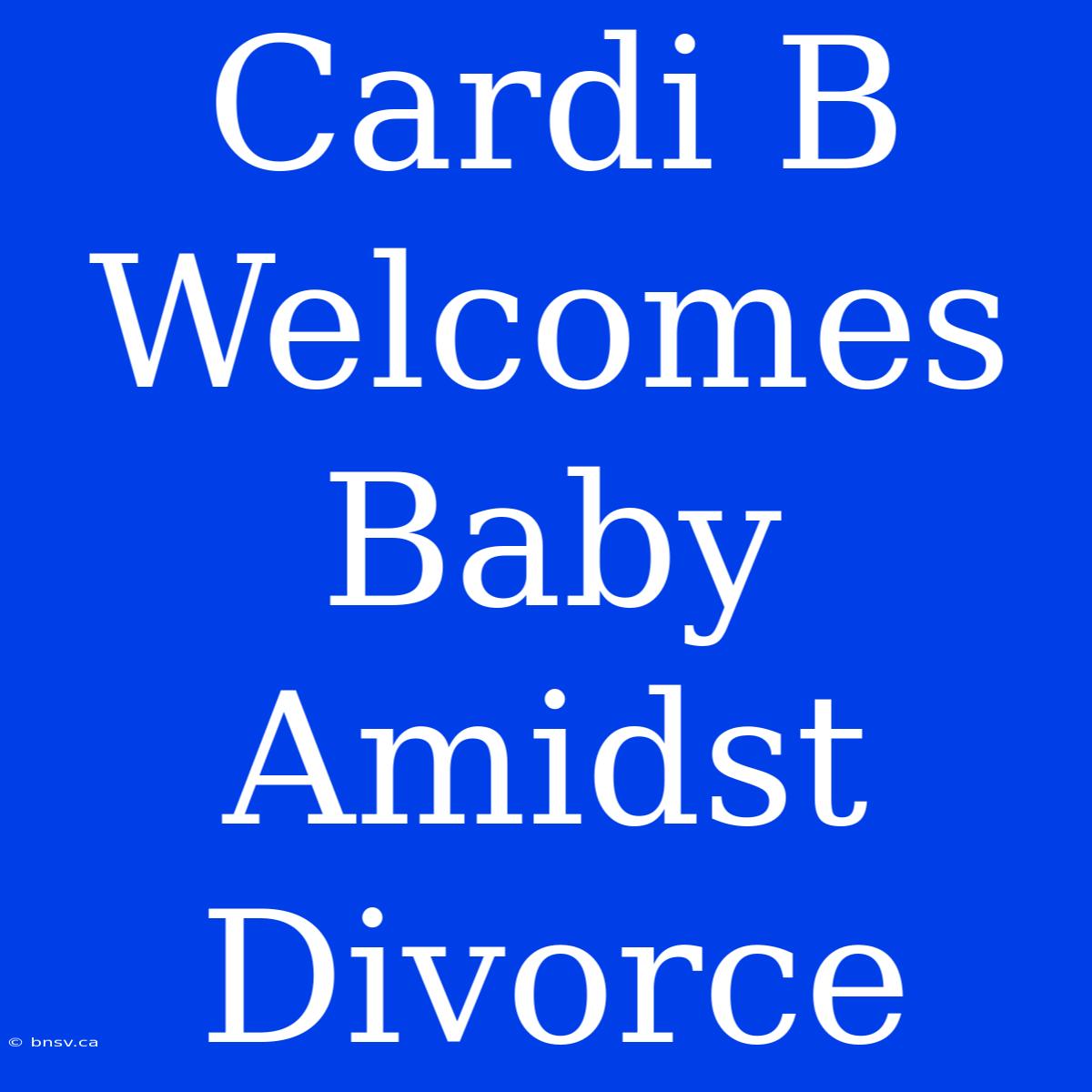 Cardi B Welcomes Baby Amidst Divorce