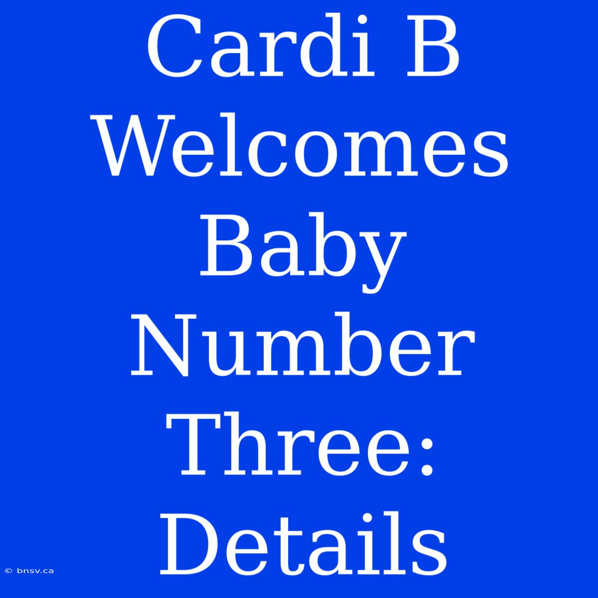 Cardi B Welcomes Baby Number Three: Details