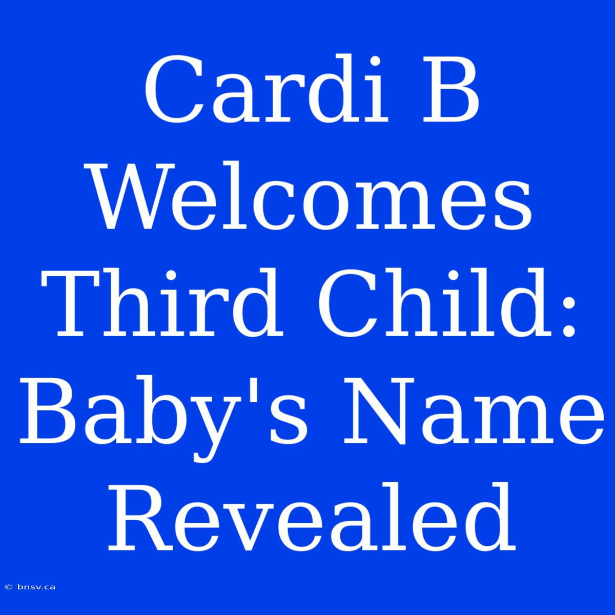 Cardi B Welcomes Third Child: Baby's Name Revealed