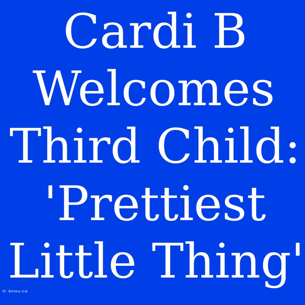 Cardi B Welcomes Third Child: 'Prettiest Little Thing'