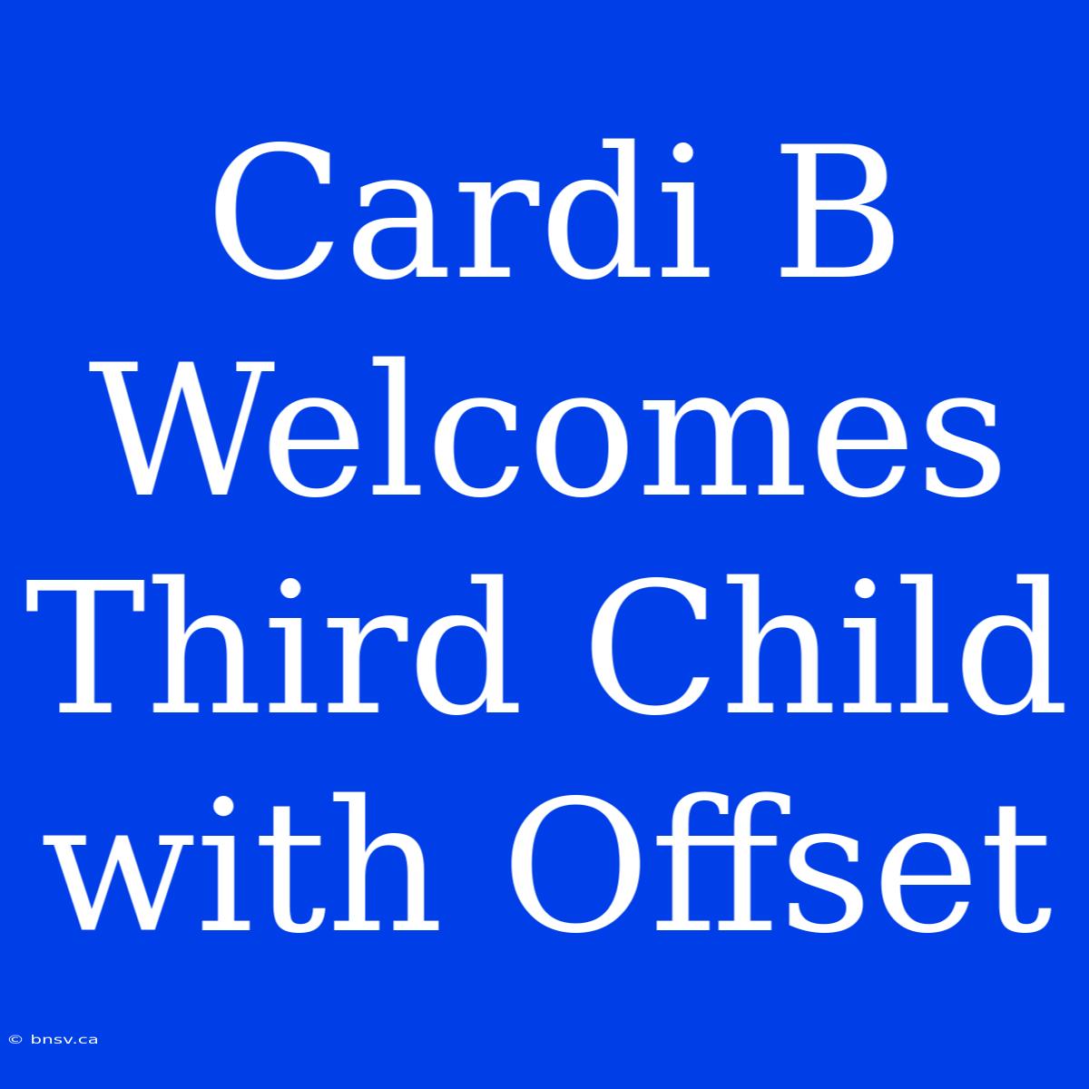 Cardi B Welcomes Third Child With Offset