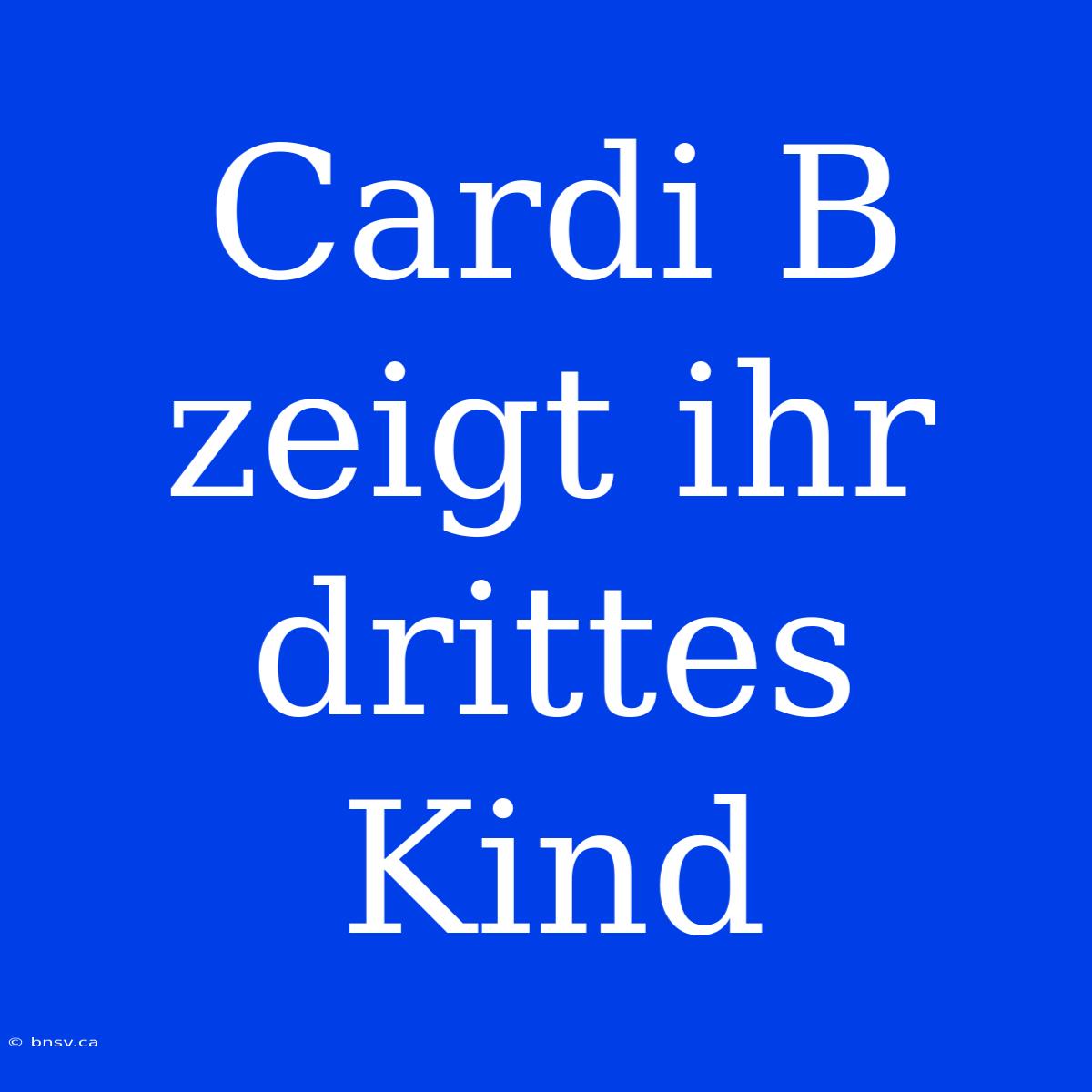 Cardi B Zeigt Ihr Drittes Kind