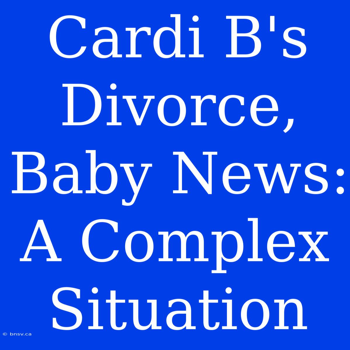 Cardi B's Divorce, Baby News: A Complex Situation