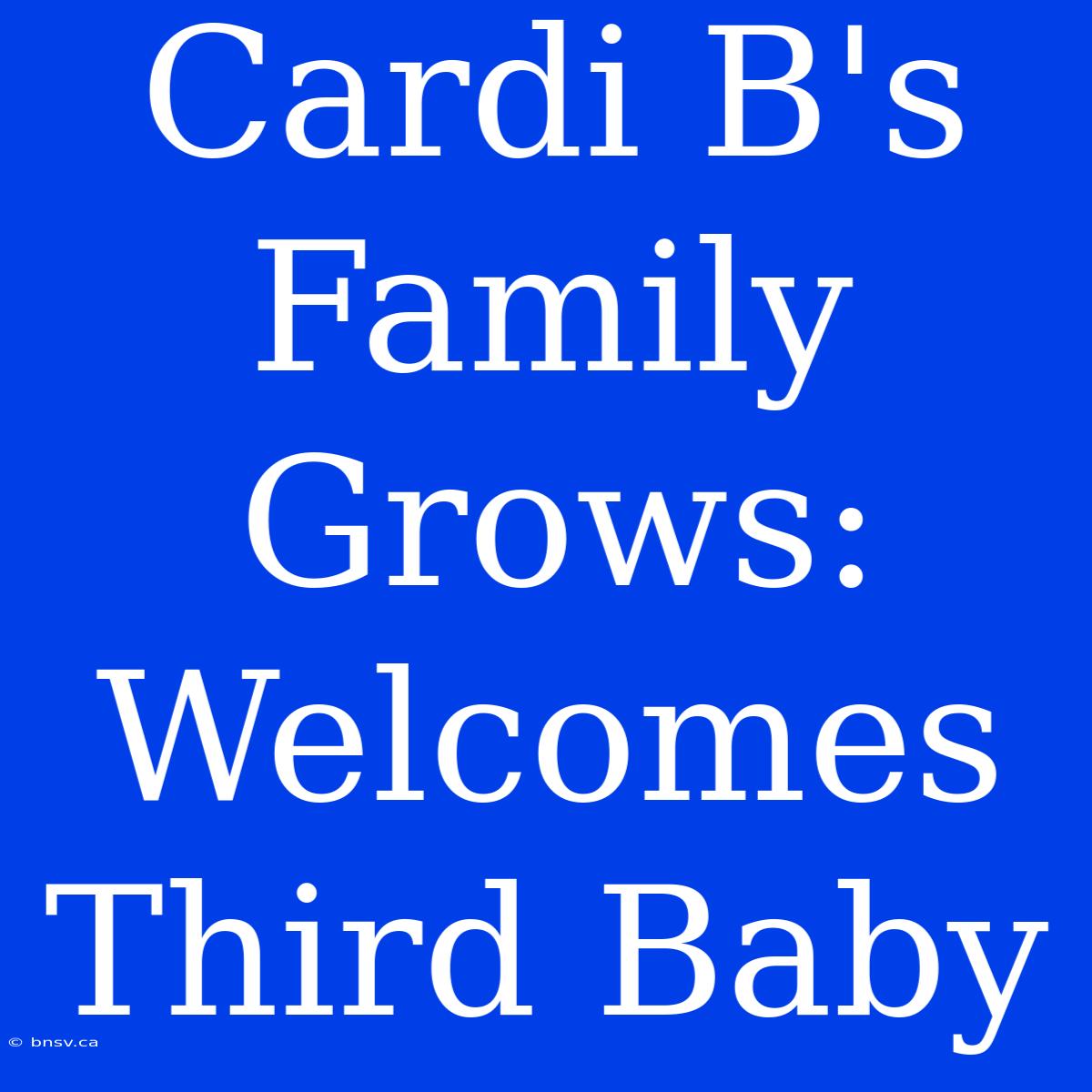 Cardi B's Family Grows: Welcomes Third Baby