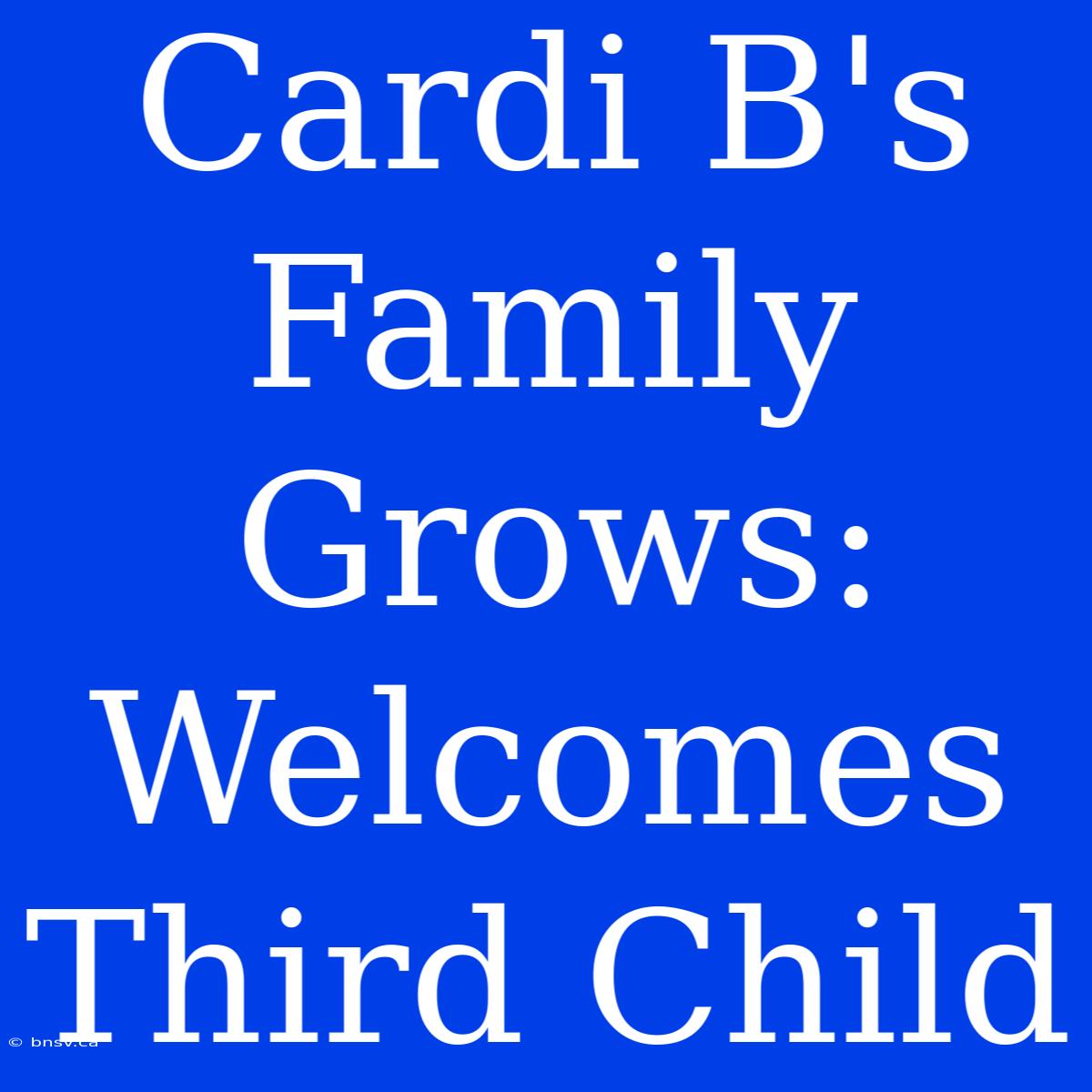 Cardi B's Family Grows: Welcomes Third Child