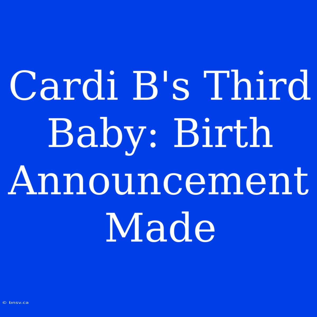 Cardi B's Third Baby: Birth Announcement Made